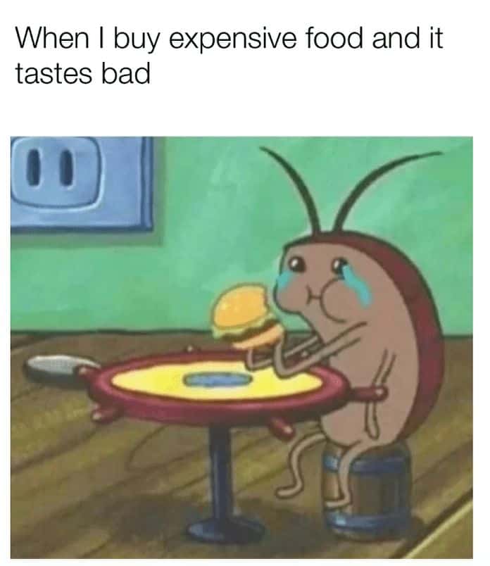 When I buy expensive food and it tastes bad