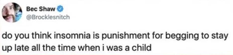 do you think insomnia is punishment for begging to stay up late all the time when i was a child