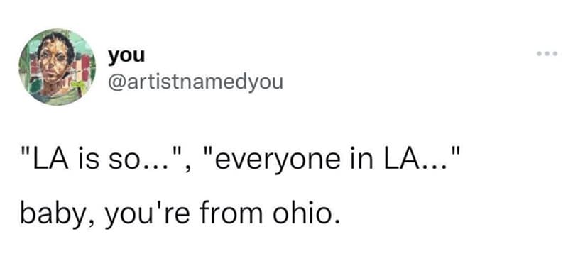 "LA is so...", "everyone in LA..." baby, you're from ohio.