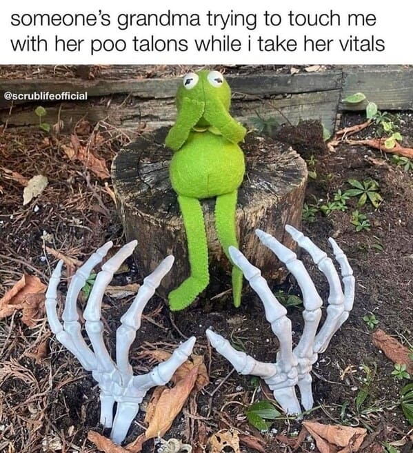 Nursing memes  someone's grandma trying to touch me with her talons while i take her vitals