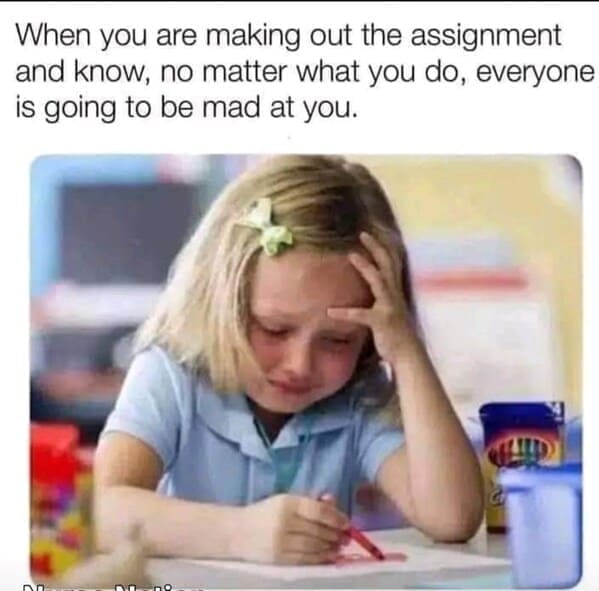 Nursing memes  When you are making out the assignment and know, no matter what you do, everyone is going to be mad at you.