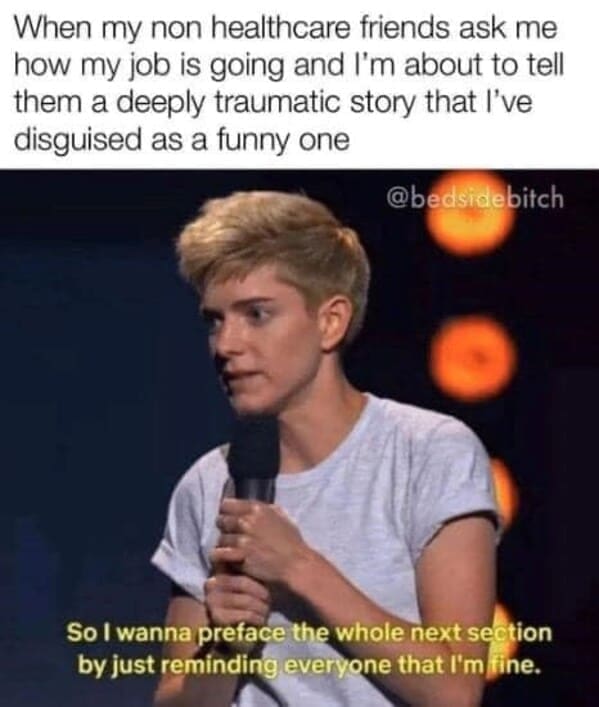 Nursing memes  When my non healthcare friends ask me how my job is going and I'm about to tell them a deeply traumatic story that I've disguised as a funny one So I wanna preface the whole next section by just reminding everyone that I'm fine.