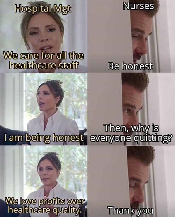 Nursing memes  Hospital Mgt Nurses We care for all the healthcare staff Be honest Then, why is I am being honest everyone quitting? We love profits over healthcare quality. Thank you