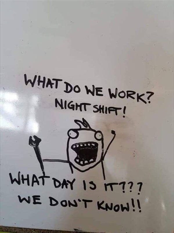 Nursing memes  WHAT DO WE WORK? NIGHT SHIFT! WHAT DAY IS IT??! WE DON'T KNOW!!