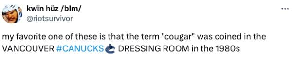 my favorite one of these is that the term "cougar" was coined in the VANCOUVER #CANUCKS € DRESSING ROOM in the 1980s