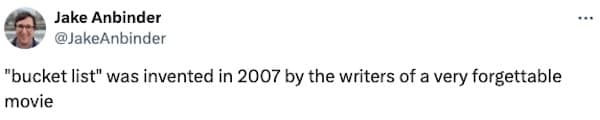 "bucket list" was invented in 2007 by the writers of a very forgettable movie