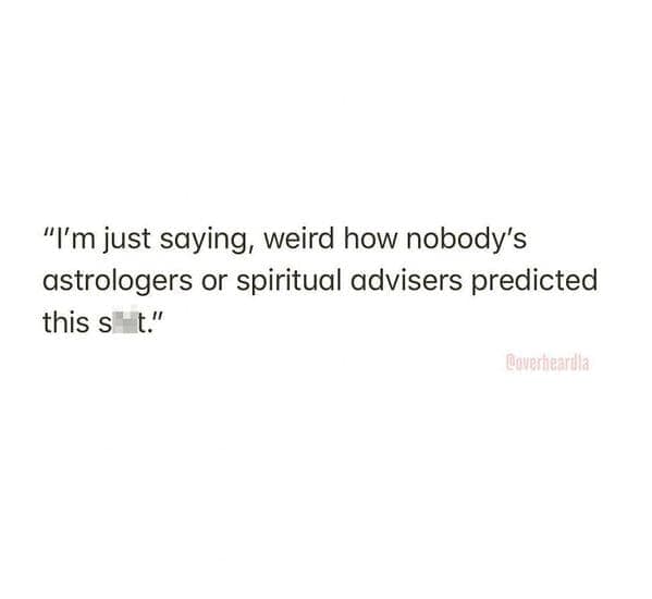 "I'm just saying, weird how nobody's astrologers or spiritual advisers predicted this s t."