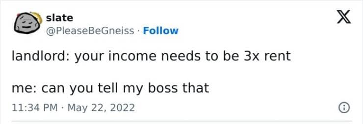 landlord: your income needs to be 3x rent me: can you tell my boss that