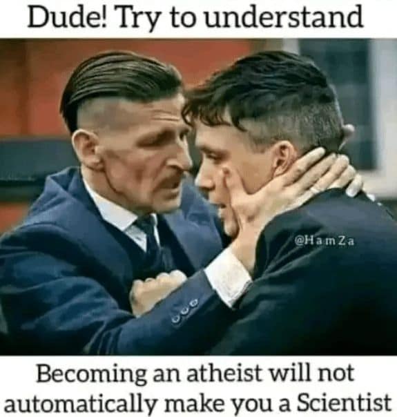 Dude! Try to understand @HamZa Becoming an atheist will not automatically make you a Scientist