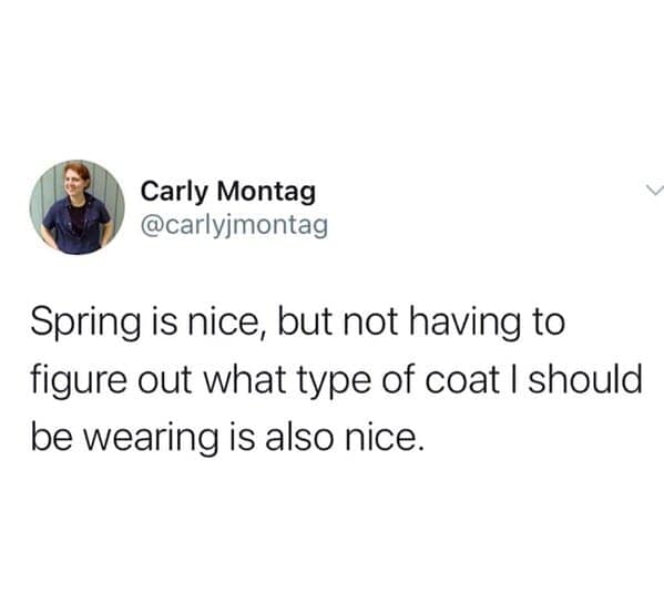 Spring is nice, but not having to figure out what type of coat I should be wearing is also nice.