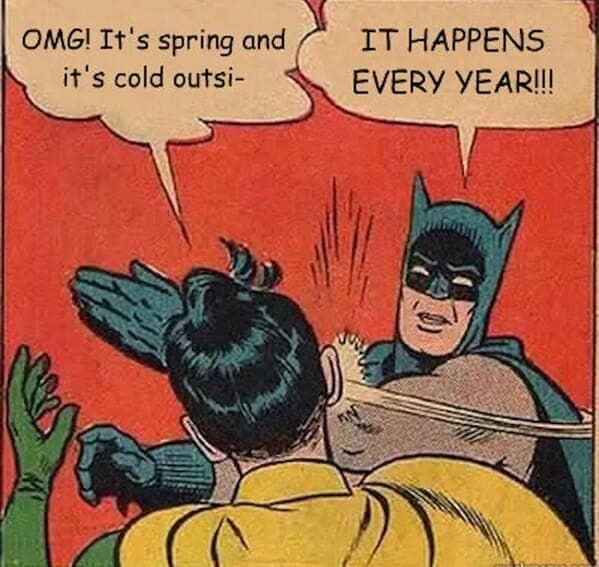 OMG! It's spring and it's cold outsi- IT HAPPENS EVERY YEAR!!!