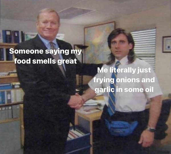 Someone saying my food smells great Me literally just frying onions and garlic in some oil