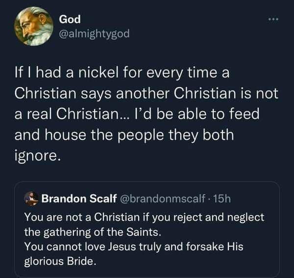 If I had a nickel for every time a Christian says another Christian is not a real Christian... I'd be able to feed and house the people they both ignore.