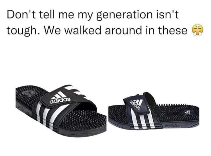 Don't tell me my generation isn't tough. We walked around in these