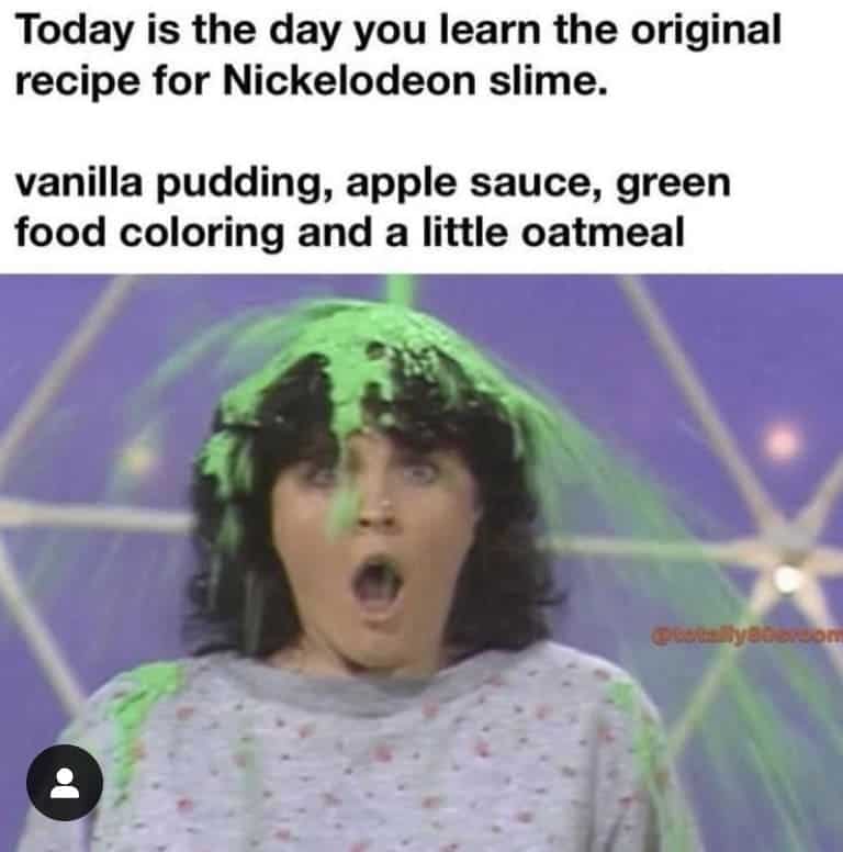 Today is the day you learn the original recipe for Nickelodeon slime. vanilla pudding, apple sauce, green food coloring and a little oatmeal