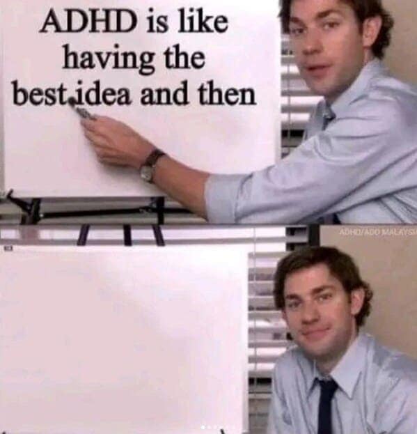 ADHD is like having the best idea and then