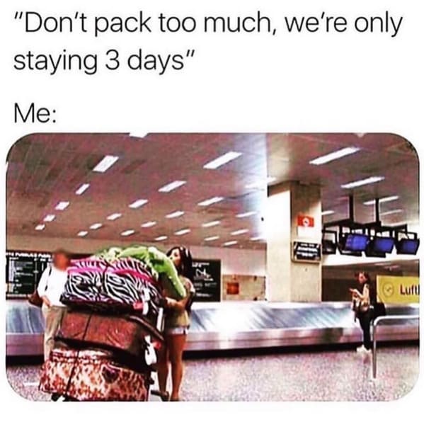 "Don't pack too much, we're only staying 3 days" Me: