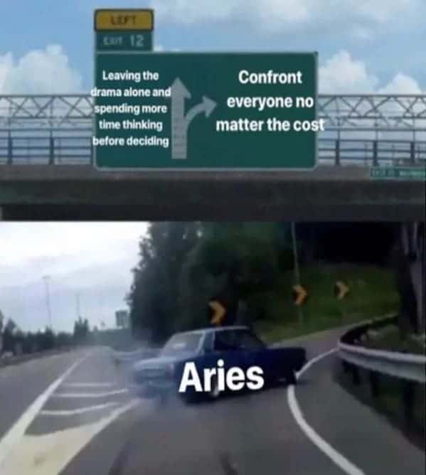 Leaving the drama alone and spending more time thinking before deciding Confront everyone no matter the cost Aries