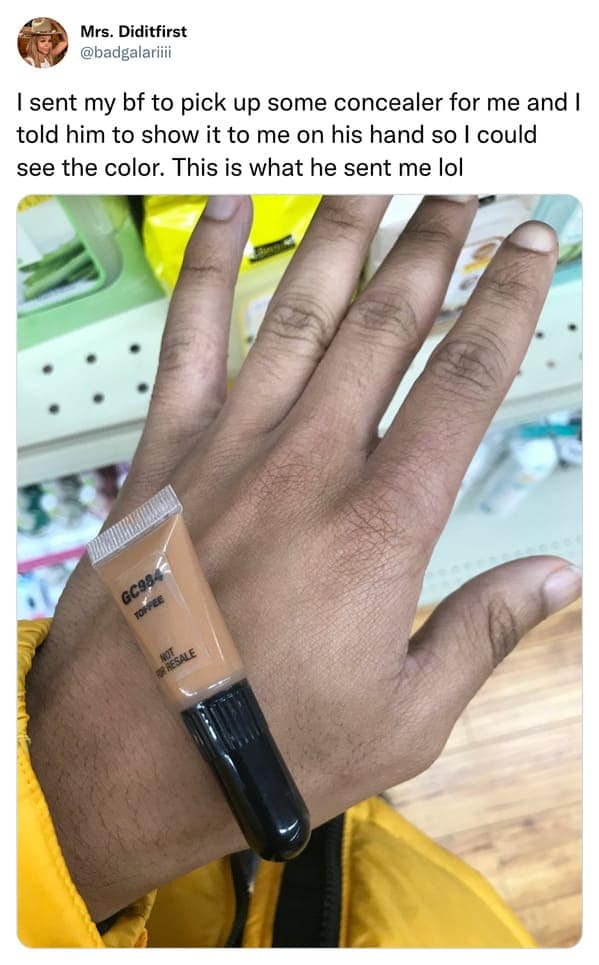 I sent my bf to pick up some concealer for me and I told him to show it to me on his hand so I could see the color. This is what he sent me lol