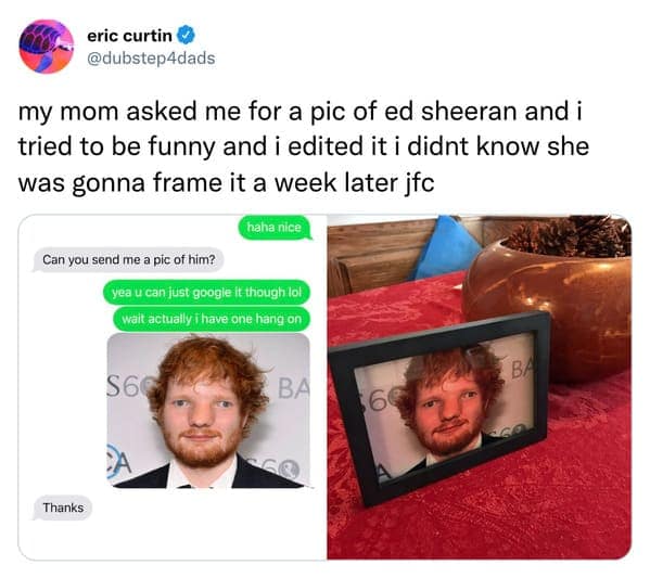 my mom asked me for a pic of ed sheeran and i tried to be funny and i edited it i didnt know she was gonna frame it a week later jfc