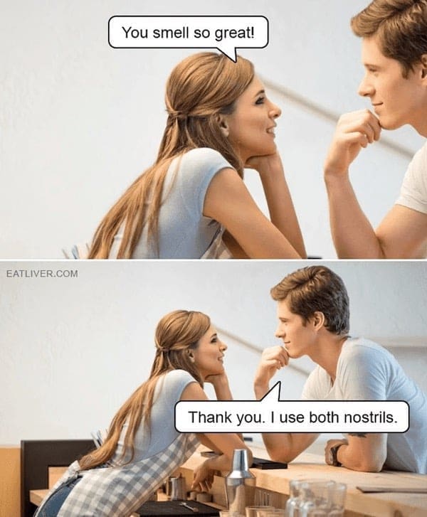 You smell so great! Thank you. use both nostrils.