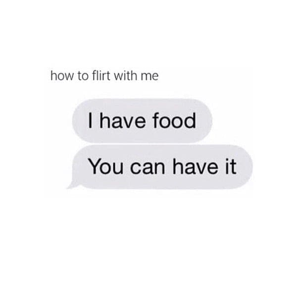 how to flirt with me I have food You can have it