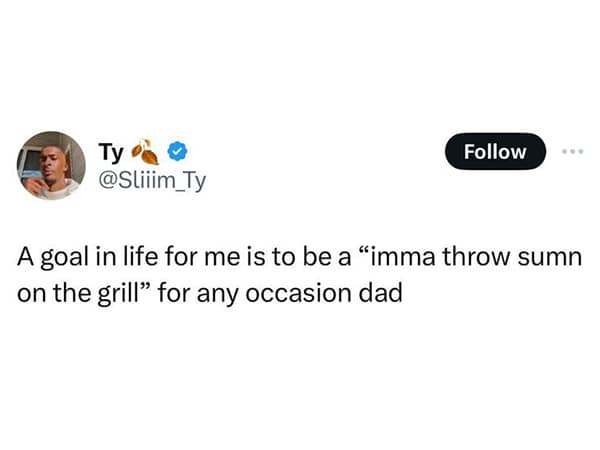 A goal in life for me is to be a "imma throw sumn on the grill" for any occasion dad