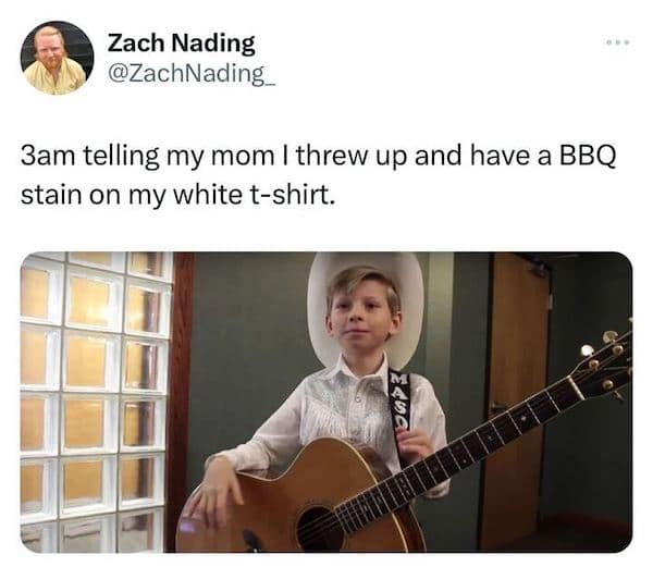 3am telling my mom I threw up and have a BBQ stain on my white t-shirt.