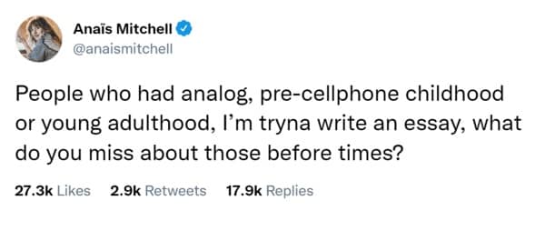 People who had analog, pre-cellphone childhood or young adulthood, I'm tryna write an essay, what do you miss about those before times?
