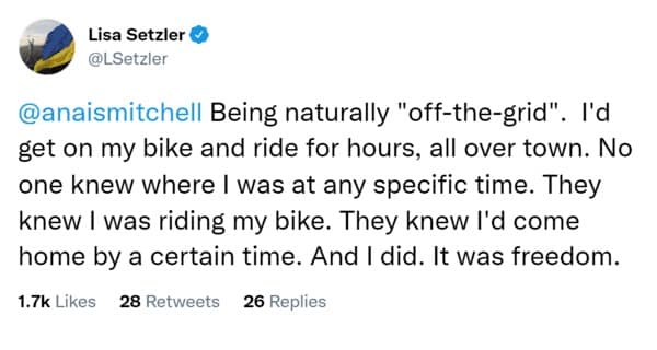 Being naturally "off-the-grid". I'd get on my bike and ride for hours, all over town. No one knew where I was at any specific time. They knew I was riding my bike. They knew I'd come home by a certain time. And I did. It was freedom.