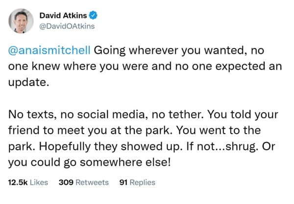 Going wherever you wanted, no one knew where you were and no one expected an update. No texts, no social media, no tether. You told your friend to meet you at the park. You went to the park. Hopefully they showed up. If not...shrug. Or you could go somewhere else!