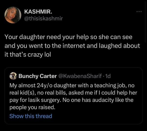 My almost 24y/o daughter with a teaching job, no real kid(s), no real bills, asked me if I could help her pay for lasik surgery. No one has audacity like the people you raised.
