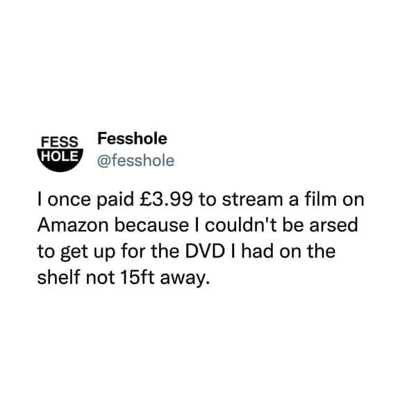 I once paid £3.99 to stream a film on Amazon because I couldn't be arsed to get up for the DVD I had on the shelf not 15ft away.