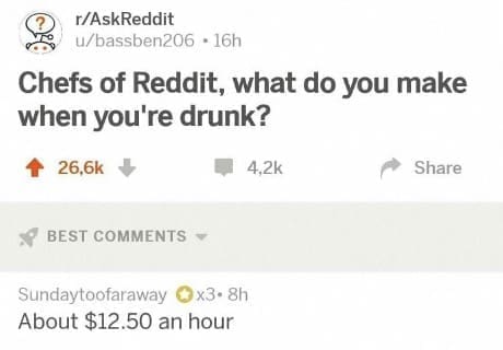 Chefs of Reddit, what do you make when you're drunk? About $12.50 an hour