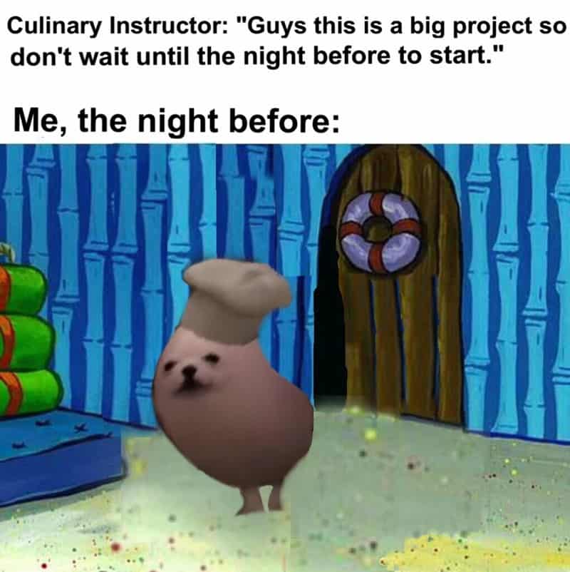 Culinary Instructor: "Guys this is a big project so don't wait until the night before to start." Me, the night before: