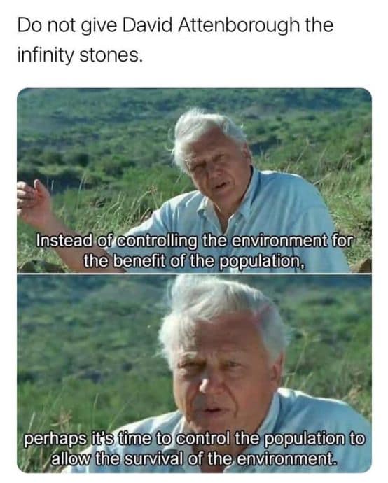 Do not give David Attenborough the infinity stones. Instead of controlling the environment for the benefit of the population. perhaps it's time to control the population to allow the survival of the environment.