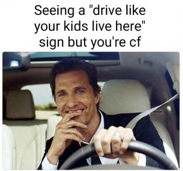 Seeing a "drive like your kids live here" sign but you're