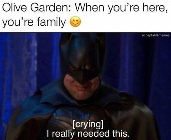 Olive Garden: When you're here, you're family acceptablememes [crying] I really needed this.