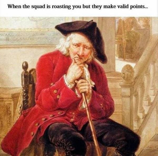 When the squad is roasting you but they make valid points...