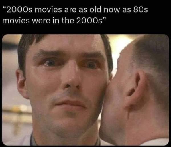 "2000s movies are as old now as 80s movies were in the 2000s"
