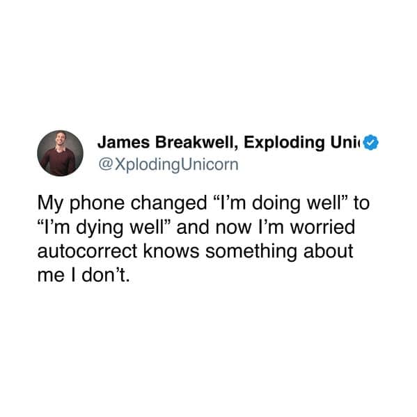 My phone changed "I'm doing well" to "I'm dying well" and now I'm worried autocorrect knows something about me I don't.