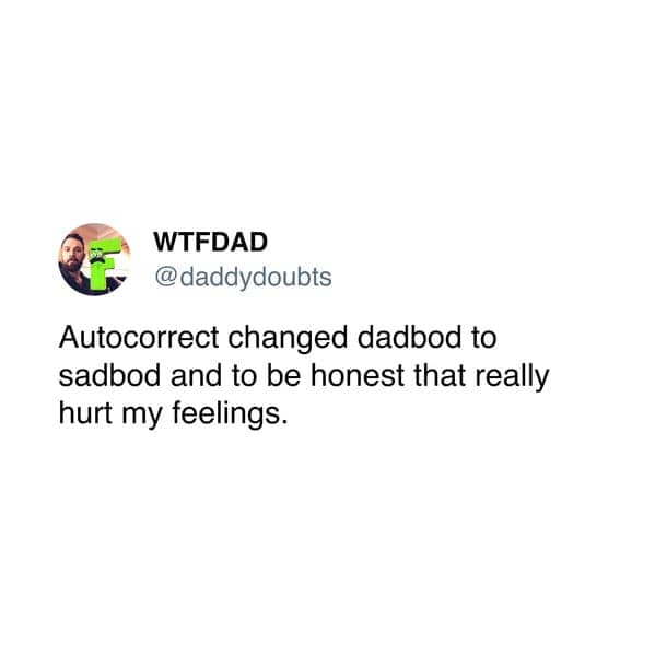 Autocorrect changed dadbod to sadbod and to be honest that really hurt my feelings.