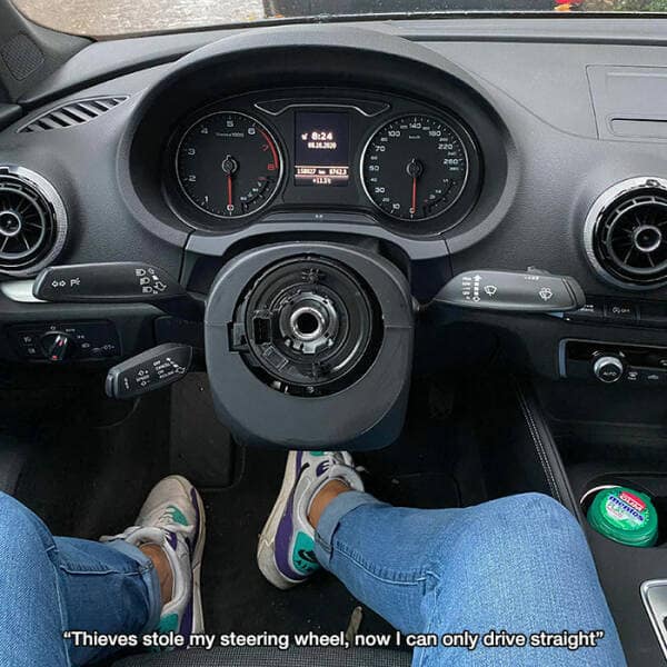 "Thieves stole my steering wheel, now I can only drive straight"