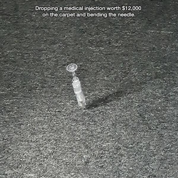 Dropping a medical injection worth $12,000 on the carpet and bending the needle.