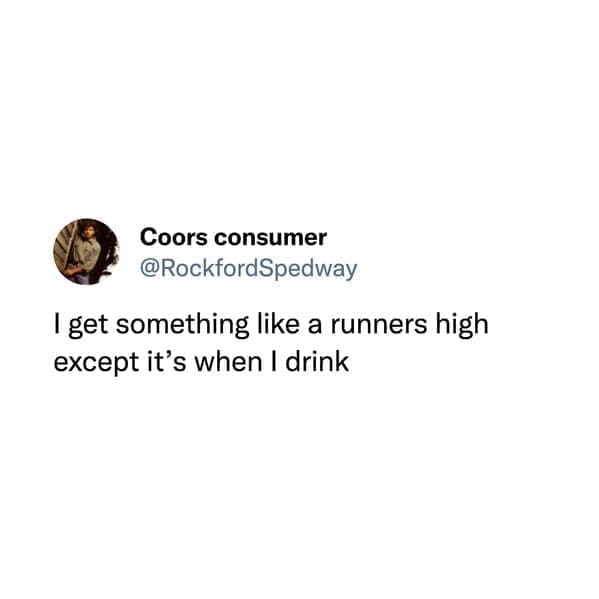 I get something like a runners high except it's when I drink