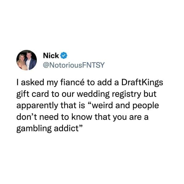 I asked my fiancé to add a DraftKings gift card to our wedding registry but apparently that is "weird and people don't need to know that you are a gambling addict"