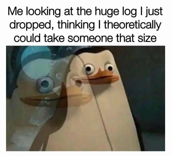 Me looking at the huge log I just dropped, thinking I theoretically could take someone that size
