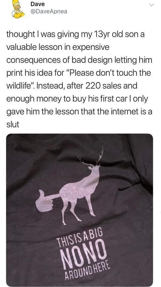 thought I was giving my 13yr old son a valuable lesson in expensive consequences of bad design letting him print his idea for "Please don't touch the wildlife". Instead, after 220 sales and enough money to buy his first car I only gave him the lesson that the internet is a