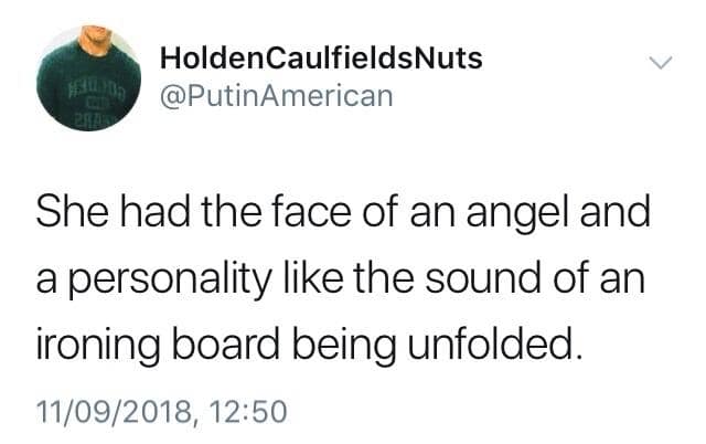She had the face of an angel and a personality like the sound of an ironing board being unfolded.