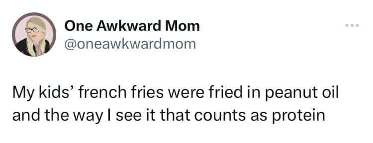 My kids' french fries were fried in peanut oil and the way I see it that counts as protein